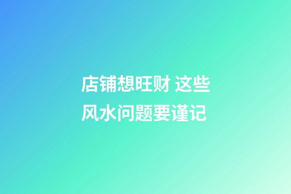 店铺想旺财 这些风水问题要谨记